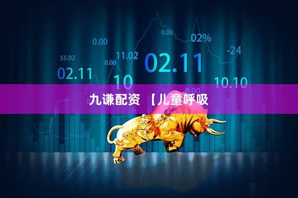 九谦配资 【儿童呼吸
